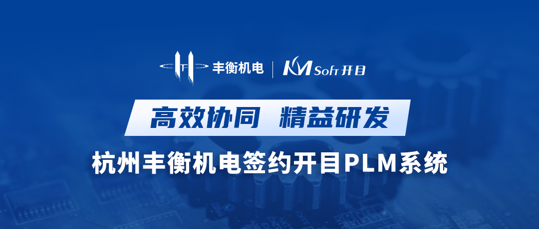 高效協(xié)同 精益研發(fā) | 杭州豐衡機電簽約開目PLM系統(tǒng)，打造機電行業(yè)數(shù)字化轉(zhuǎn)型新標桿